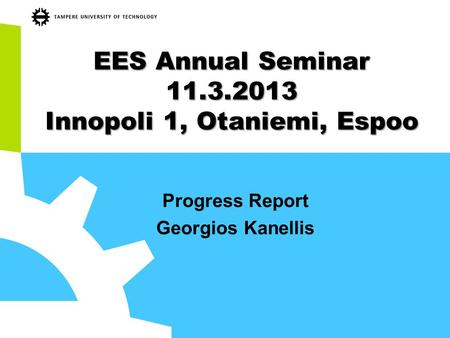 EES Annual Seminar 11.3.2013 Innopoli 1, Otaniemi, Espoo Progress Report Georgios Kanellis.