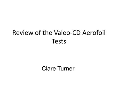 Review of the Valeo-CD Aerofoil Tests Clare Turner.
