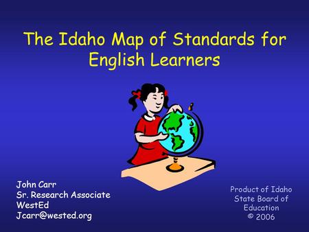 The Idaho Map of Standards for English Learners Product of Idaho State Board of Education © 2006 John Carr Sr. Research Associate WestEd