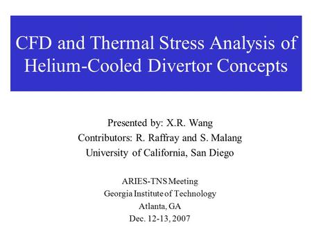 CFD and Thermal Stress Analysis of Helium-Cooled Divertor Concepts Presented by: X.R. Wang Contributors: R. Raffray and S. Malang University of California,