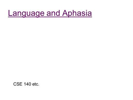 Language and Aphasia CSE 140 etc.. Outline Review the relationships between lesions and linguistic effects Review of the traditional picture about Broca’s.