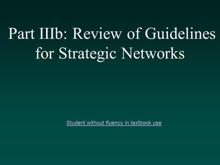 Part IIIb: Review of Guidelines for Strategic Networks Student without fluency in textbook use.