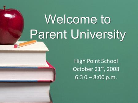 Welcome to Parent University High Point School October 21 st, 2008 6:3 0 – 8:00 p.m.