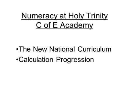 Numeracy at Holy Trinity C of E Academy The New National Curriculum Calculation Progression.