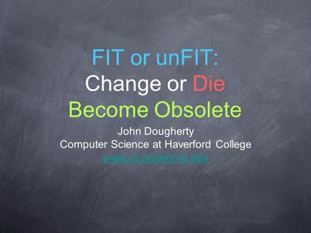 FIT or unFIT: Change or Die Become Obsolete John Dougherty Computer Science at Haverford College www.cs.haverford.edu.