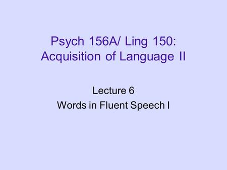 Psych 156A/ Ling 150: Acquisition of Language II Lecture 6 Words in Fluent Speech I.