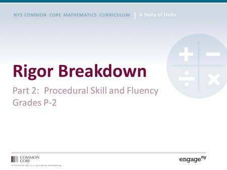 © 2012 Common Core, Inc. All rights reserved. commoncore.org NYS COMMON CORE MATHEMATICS CURRICULUM Rigor Breakdown Part 2: Procedural Skill and Fluency.
