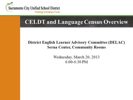 CELDT and Language Census Overview District English Learner Advisory Committee (DELAC) Serna Center, Community Rooms Wednesday, March 20, 2013 6:00-6:30.