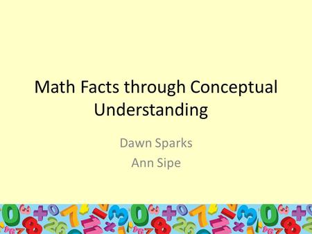 Math Facts through Conceptual Understanding Dawn Sparks Ann Sipe.