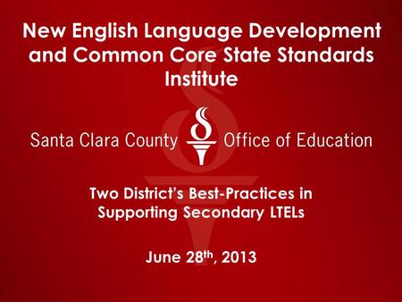 New English Language Development and Common Core State Standards Institute Two District’s Best-Practices in Supporting Secondary LTELs June 28 th, 2013.