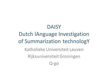 DAISY Dutch lAnguage Investigation of Summarization technologY Katholieke Universiteit Leuven Rijksuniversiteit Groningen Q-go.