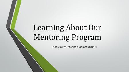 Learning About Our Mentoring Program (Add your mentoring program’s name)