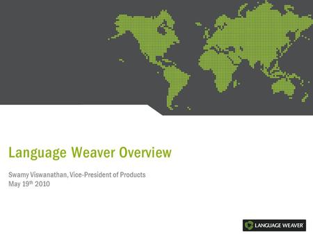 Language Weaver Overview Swamy Viswanathan, Vice-President of Products May 19 th 2010.