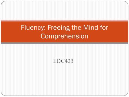 EDC423 Fluency: Freeing the Mind for Comprehension.