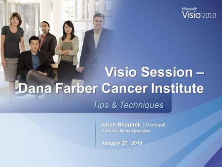 Ishan Bhaumik | Microsoft Visio Solutions Specialist January 27, 2010 Tips & Techniques Tips & Techniques Visio Session – Dana Farber Cancer Institute.