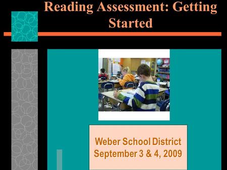 Reading Assessment: Getting Started Weber School District September 3 & 4, 2009.