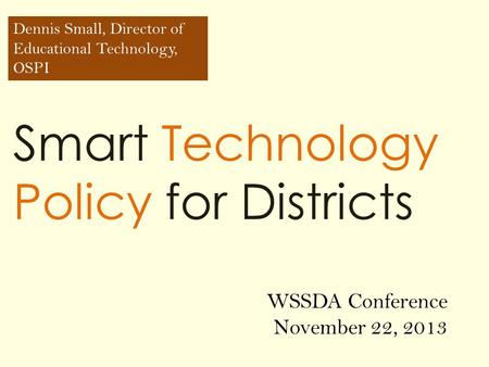 Smart Technology Policy for Districts Dennis Small, Director of Educational Technology, OSPI WSSDA Conference November 22, 2013.