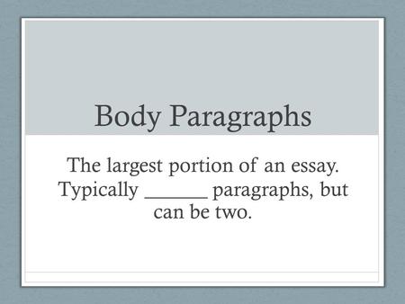 Body Paragraphs The largest portion of an essay. Typically ______ paragraphs, but can be two.