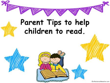 Parent Tips to help children to read. ©reflectionsofateacher.com.