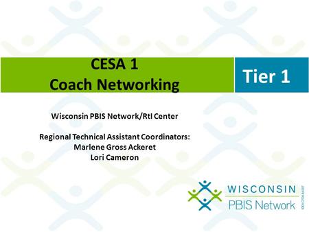 CESA 1 Coach Networking Wisconsin PBIS Network/RtI Center Regional Technical Assistant Coordinators: Marlene Gross Ackeret Lori Cameron Tier 1.