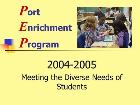P ort E nrichment P rogram 2004-2005 Meeting the Diverse Needs of Students.