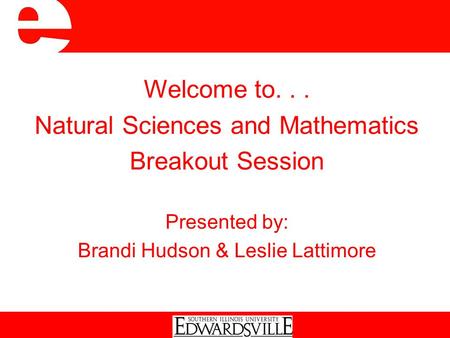 Welcome to... Natural Sciences and Mathematics Breakout Session Presented by: Brandi Hudson & Leslie Lattimore.