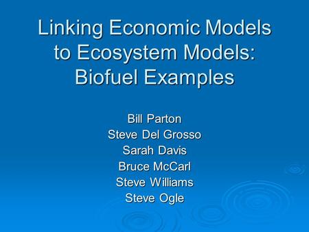 Linking Economic Models to Ecosystem Models: Biofuel Examples Bill Parton Steve Del Grosso Sarah Davis Bruce McCarl Steve Williams Steve Ogle.