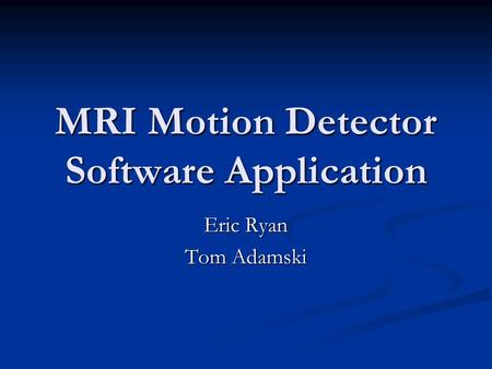 MRI Motion Detector Software Application Eric Ryan Tom Adamski.