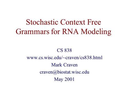 Stochastic Context Free Grammars for RNA Modeling CS 838  Mark Craven May 2001.