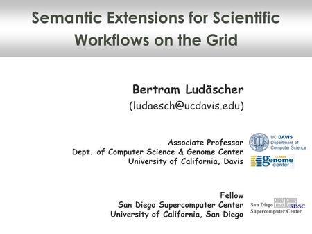 Semantic Extensions for Scientific Workflows on the Grid Bertram Ludäscher San Diego Supercomputer Center Associate Professor Dept.