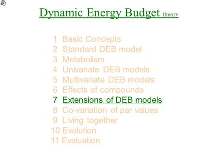Dynamic Energy Budget theory 1 Basic Concepts 2 Standard DEB model 3 Metabolism 4 Univariate DEB models 5 Multivariate DEB models 6 Effects of compounds.