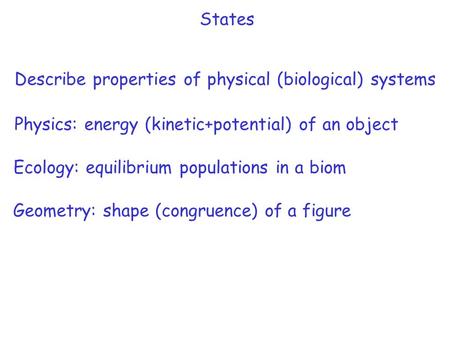 States Describe properties of physical (biological) systems Ecology: equilibrium populations in a biom Physics: energy (kinetic+potential) of an object.