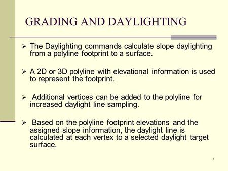 1 GRADING AND DAYLIGHTING  The Daylighting commands calculate slope daylighting from a polyline footprint to a surface.  A 2D or 3D polyline with elevational.