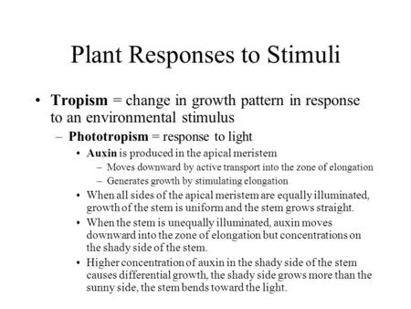 Plant Responses to Stimuli Tropism = change in growth pattern in response to an environmental stimulus –Phototropism = response to light Auxin is produced.