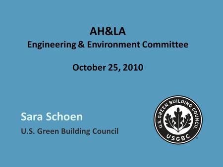 AH&LA Engineering & Environment Committee October 25, 2010 Sara Schoen U.S. Green Building Council.