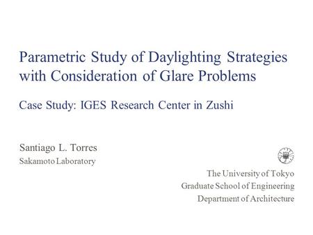 Parametric Study of Daylighting Strategies with Consideration of Glare Problems Case Study: IGES Research Center in Zushi Santiago L. Torres Sakamoto Laboratory.