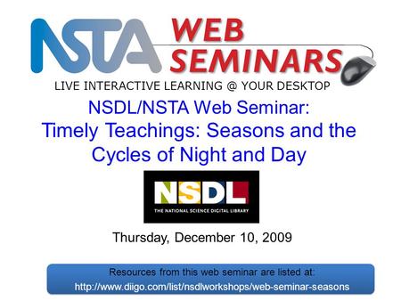 LIVE INTERACTIVE YOUR DESKTOP Thursday, December 10, 2009 NSDL/NSTA Web Seminar: Timely Teachings: Seasons and the Cycles of Night and Day Resources.