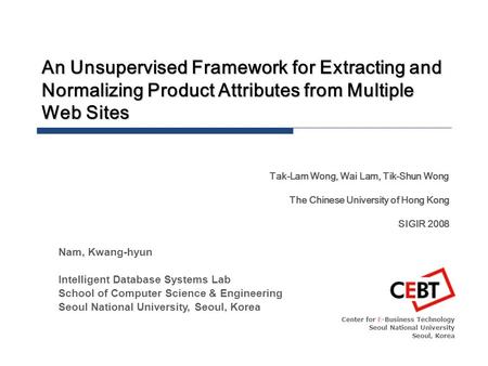 An Unsupervised Framework for Extracting and Normalizing Product Attributes from Multiple Web Sites Center for E-Business Technology Seoul National University.