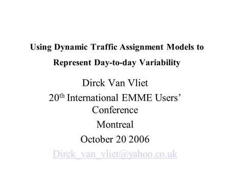 Using Dynamic Traffic Assignment Models to Represent Day-to-day Variability Dirck Van Vliet 20 th International EMME Users’ Conference Montreal October.