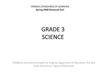 GRADE 3 SCIENCE ©2008 by the Commonwealth of Virginia, Department of Education, P.O. Box 2120, Richmond, Virginia 23218-2120. VIRGINIA STANDARDS OF LEARNING.