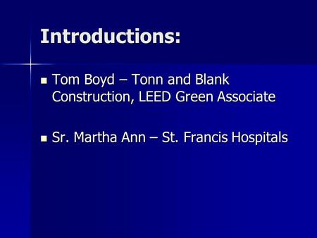 Introductions: Tom Boyd – Tonn and Blank Construction, LEED Green Associate Tom Boyd – Tonn and Blank Construction, LEED Green Associate Sr. Martha Ann.