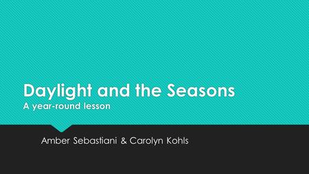 Daylight and the Seasons A year-round lesson Amber Sebastiani & Carolyn Kohls.