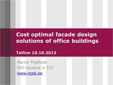 Click to edit Master title style Cost optimal facade design solutions of office buildings Tallinn 10.10.2013 Martin Thalfeldt PhD student in TUT www.nzeb.ee.