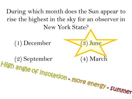 During which month does the Sun appear to rise the highest in the sky for an observer in New York State? (1) December 			(3) June (2) September 			(4)