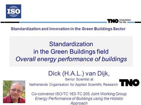 Standardization in the Green Buildings field Overall energy performance of buildings Dick (H.A.L.) van Dijk, Senior Scientist at Netherlands Organisation.