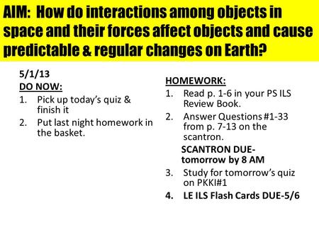 AIM: How do interactions among objects in space and their forces affect objects and cause predictable & regular changes on Earth? 5/1/13 DO NOW: Pick.