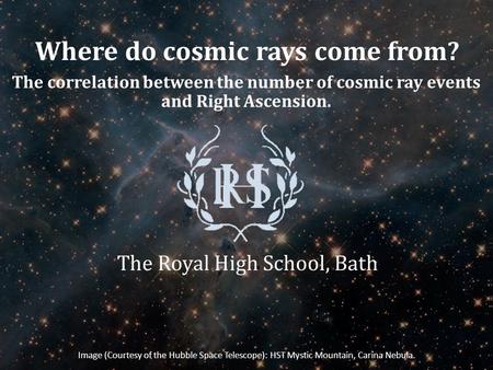 Where do cosmic rays come from? The Royal High School, Bath Image (Courtesy of the Hubble Space Telescope): HST Mystic Mountain, Carina Nebula. The correlation.