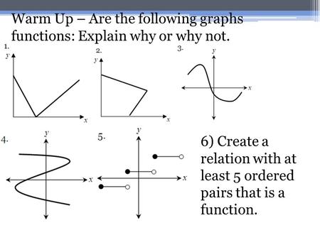 Warm Up – Are the following graphs functions: Explain why or why not.