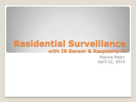 Residential Surveillance with IR Sensor & Raspberry Pi Maxine Major April 22, 2014.