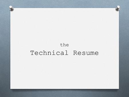 The Technical Resume. The 5 parts of a Technical Resume Header Experience Summary Technical Skills Professional Experience Education.